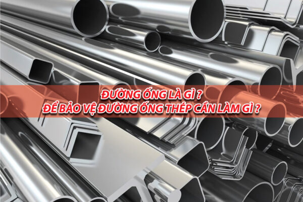 Để bảo vệ đường ống thép cần làm gì? Đọc phần sau đây để biết thêm thông tin chi tiết