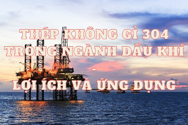 Thép không gỉ 304 được ứng dụng vào ngành dầu khí